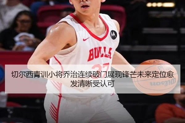 切尔西青训小将乔治连续破门展现锋芒未来定位愈发清晰受认可