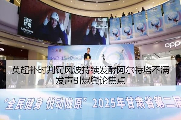 英超补时判罚风波持续发酵阿尔特塔不满发声引爆舆论焦点
